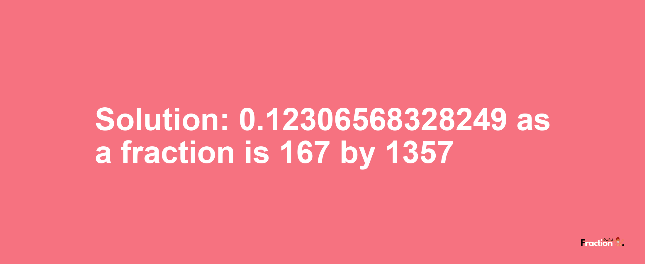 Solution:0.12306568328249 as a fraction is 167/1357
